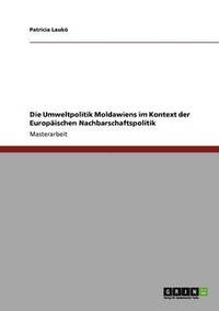 bokomslag Die Umweltpolitik Moldawiens im Kontext der Europischen Nachbarschaftspolitik