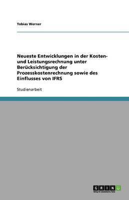 Neueste Entwicklungen in der Kosten- und Leistungsrechnung unter Berucksichtigung der Prozesskostenrechnung sowie des Einflusses von IFRS 1