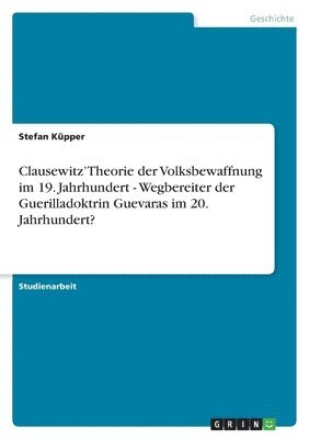 bokomslag Clausewitz' Theorie der Volksbewaffnung im 19. Jahrhundert - Wegbereiter der Guerilladoktrin Guevaras im 20. Jahrhundert?