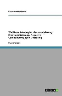 Wahlkampfstrategien - Personalisierung, Emotionalisierung, Negative Compaigning, Spin Doctoring 1