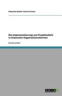 bokomslag Die Implementierung Von Projektarbeit in Klassische Organisationsformen