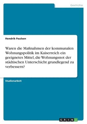 bokomslag Waren Die Ma Nahmen Der Kommunalen Wohnungspolitik Im Kaiserreich Ein Geeignetes Mittel, Die Wohnungsnot Der St Dtischen Unterschicht Grundlegend Zu V