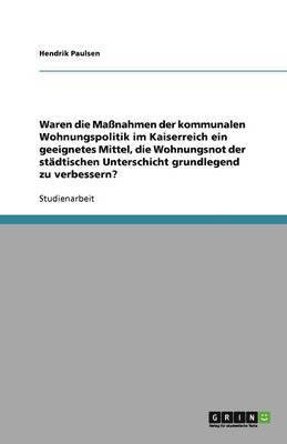 Waren Die Ma Nahmen Der Kommunalen Wohnungspolitik Im Kaiserreich Ein Geeignetes Mittel, Die Wohnungsnot Der St Dtischen Unterschicht Grundlegend Zu V 1