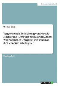 bokomslag Vergleichende Betrachtung Von Niccolo Machiavellis 'Der Furst' Und Martin Luthers 'Von Weltlicher Obrigkeit, Wie Weit Man Ihr Gehorsam Schuldig SEI'
