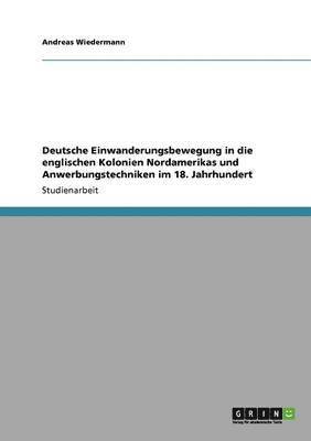 bokomslag Deutsche Einwanderungsbewegung in die englischen Kolonien Nordamerikas und Anwerbungstechniken im 18. Jahrhundert