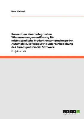 bokomslag Konzeption einer integrierten Wissensmanagementlösung für mittelständische Produktionsunternehmen der Automobilzulieferindustrie unter Einbeziehung des Paradigmas Social Software