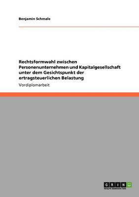 bokomslag Rechtsformwahl zwischen Personenunternehmen und Kapitalgesellschaft unter dem Gesichtspunkt der ertragsteuerlichen Belastung