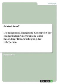 bokomslag Die Religionspadagogische Konzeption Der Evangelischen Unterweisung Unter Besonderer Berucksichtigung Der Lehrperson