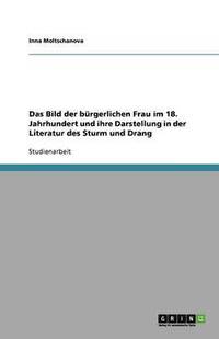 bokomslag Das Bild der bürgerlichen Frau im 18. Jahrhundert und ihre Darstellung in der Literatur des Sturm und Drang