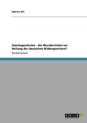 bokomslag Ganztagsschulen - Die Wundermittel Zur Heilung Der Deutschen Bildungsmisere?