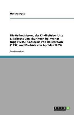bokomslag Die Ästhetisierung der Kindheitsberichte Elisabeths von Thüringen bei Walter Nigg (1235), Caesarius von Heisterbach (1237) und Dietrich von Apolda (1289)
