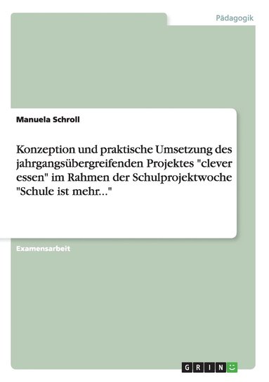 bokomslag Konzeption und praktische Umsetzung des jahrgangsbergreifenden Projektes &quot;clever essen&quot; im Rahmen der Schulprojektwoche &quot;Schule ist mehr...&quot;