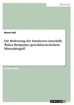 bokomslag Die Bedeutung der Emotionen innerhalb Walter Benjamins sprachtheoretischem Mimesisbegriff