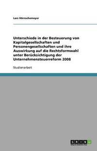 bokomslag Unterschiede in der Besteuerung von Kapitalgesellschaften und Personengesellschaften und ihre Auswirkung auf die Rechtsformwahl unter Berucksichtigung der Unternehmensteuerreform 2008