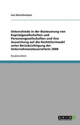 Unterschiede in der Besteuerung von Kapitalgesellschaften und Personengesellschaften und ihre Auswirkung auf die Rechtsformwahl unter Berucksichtigung der Unternehmensteuerreform 2008 1