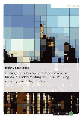 bokomslag Demographischer Wandel. Konsequenzen Fur Die Marktbearbeitung Im Retail Banking Einer Regional Tatigen Bank