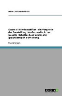 bokomslag Essen als Friedensstifter - ein Vergleich der Darstellung des Gastmahls in der Novelle 'Babettes Fest' und in der gleichnamigen Verfilmung