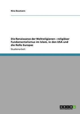 bokomslag Die Renaissance der Weltreligionen - religiser Fundamentalismus im Islam, in den USA und die Rolle Europas