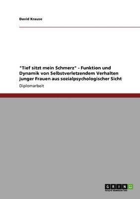 bokomslag "Tief sitzt mein Schmerz" - Funktion und Dynamik von Selbstverletzendem Verhalten junger Frauen aus sozialpsychologischer Sicht