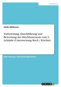 bokomslag Vorbereitung, Durchfuhrung Und Bewertung Des Abschlussessens Vom 3. Lehrjahr (Unterweisung Koch / Kochin)