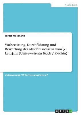 bokomslag Vorbereitung, Durchfuhrung Und Bewertung Des Abschlussessens Vom 3. Lehrjahr (Unterweisung Koch / Kochin)