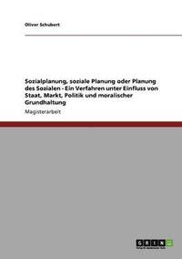 bokomslag Sozialplanung, soziale Planung oder Planung des Sozialen - Ein Verfahren unter Einfluss von Staat, Markt, Politik und moralischer Grundhaltung