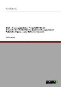 bokomslag Die Bedeutung sportlicher Freizeitaktivitt als Gesundheitsverhalten fr den Zusammenhang zwischen Arbeitsbedingungen und Befindensvariablen