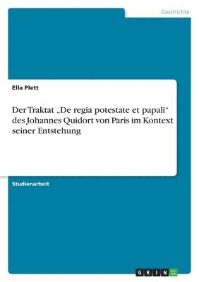 Der Traktat &quot;De regia potestate et papali&quot; des Johannes Quidort von Paris im Kontext seiner Entstehung 1