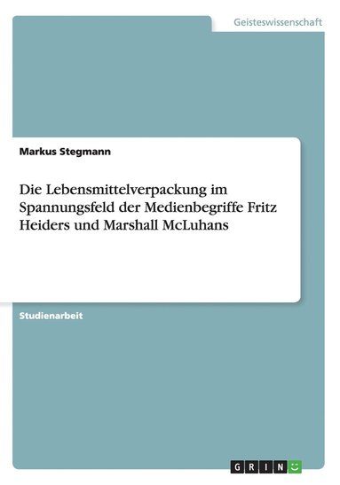 bokomslag Die Lebensmittelverpackung im Spannungsfeld der Medienbegriffe Fritz Heiders und Marshall McLuhans