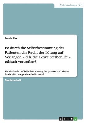 Ist durch die Selbstbestimmung des Patienten das Recht der Tötung auf Verlangen - d.h. die aktive Sterbehilfe - ethisch vertretbar?