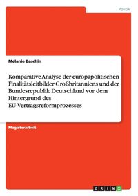 bokomslag Komparative Analyse der europapolitischen Finalitatsleitbilder Grossbritanniens und der Bundesrepublik Deutschland vor dem Hintergrund des EU-Vertragsreformprozesses