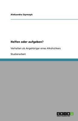 Aleksandra Szymczyk - Helfen oder aufgeben? Verhalten als Angehöriger eines Alkoholikers, Häftad