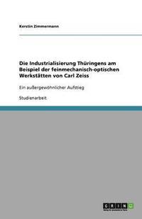 bokomslag Die Industrialisierung Thüringens am Beispiel der feinmechanisch-optischen Werkstätten von Carl Zeiss