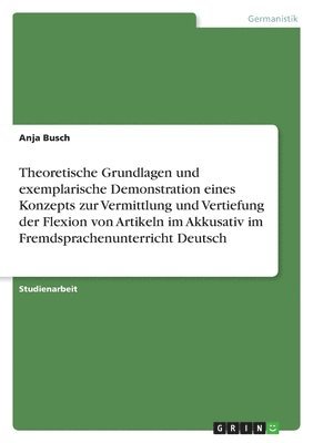 bokomslag Theoretische Grundlagen Und Exemplarische Demonstration Eines Konzepts Zur Vermittlung Und Vertiefung Der Flexion Von Artikeln Im Akkusativ Im Fremdsprachenunterricht Deutsch