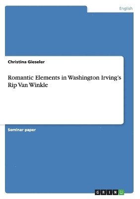 Christina Gieseler - Romantic Elements in Washington Irving's Rip Van Winkle, Häftad