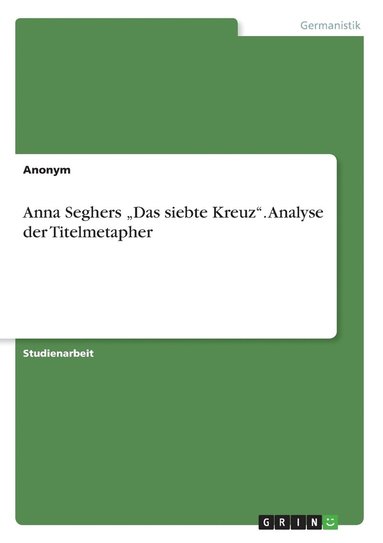 bokomslag Anna Seghers &quot;Das siebte Kreuz&quot;. Analyse der Titelmetapher