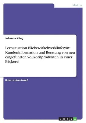 Lernsituation B Ckereifachverk Ufer/In: Kundeninformation Und Beratung Von Neu Eingef Hrten Vollkornprodukten in Einer B Ckerei 1