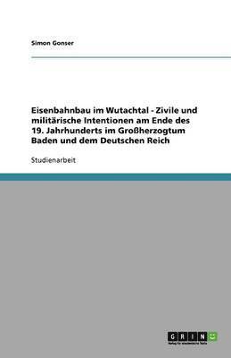 bokomslag Eisenbahnbau im Wutachtal - Zivile und militärische Intentionen am Ende des 19. Jahrhunderts im Großherzogtum Baden und dem Deutschen Reich