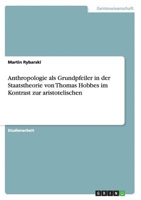Anthropologie als Grundpfeiler in der Staatstheorie von Thomas Hobbes im Kontrast zur aristotelischen