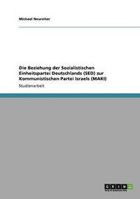 bokomslag Die Beziehung der Sozialistischen Einheitspartei Deutschlands (SED) zur Kommunistischen Partei Israels (MAKI)
