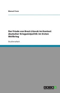 bokomslag Der Friede von Brest-Litovsk im Kontext deutscher Kriegszielpolitik im Ersten Weltkrieg