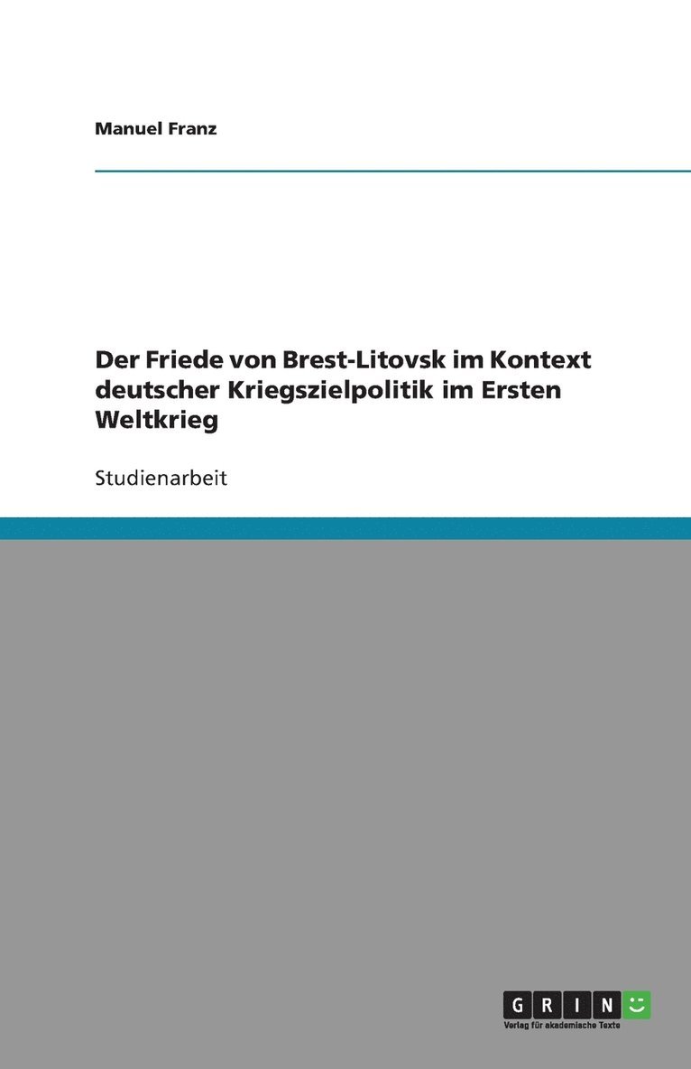 Der Friede von Brest-Litovsk im Kontext deutscher Kriegszielpolitik im Ersten Weltkrieg 1