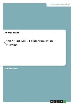 John Stuart Mill - Utilitarismus: Ein Überblick