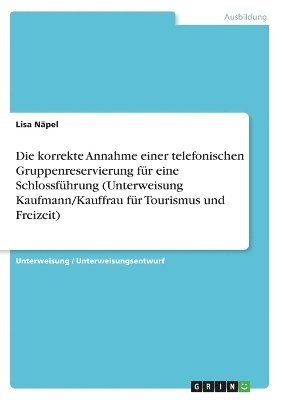 bokomslag Die Korrekte Annahme Einer Telefonischen Gruppenreservierung Fur Eine Schlossfuhrung (Unterweisung Kaufmann/Kauffrau Fur Tourismus Und Freizeit)