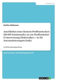 bokomslag Anschlieen Eines Siemens Profibussteckers (Rs485-Schnittstelle) an Ein Profibuskabel (Unterweisung Elektroniker / -In Fur Automatisierungstechnik)