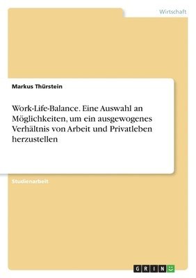 Work-Life-Balance. Eine Auswahl an Mglichkeiten, um ein ausgewogenes Verhltnis von Arbeit und Privatleben herzustellen 1