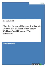 bokomslag 'Together they would be complete' Female Doubles in C. P. Gilman's 'The Yellow Wall-Paper' and H. James's 'The Bostonians'