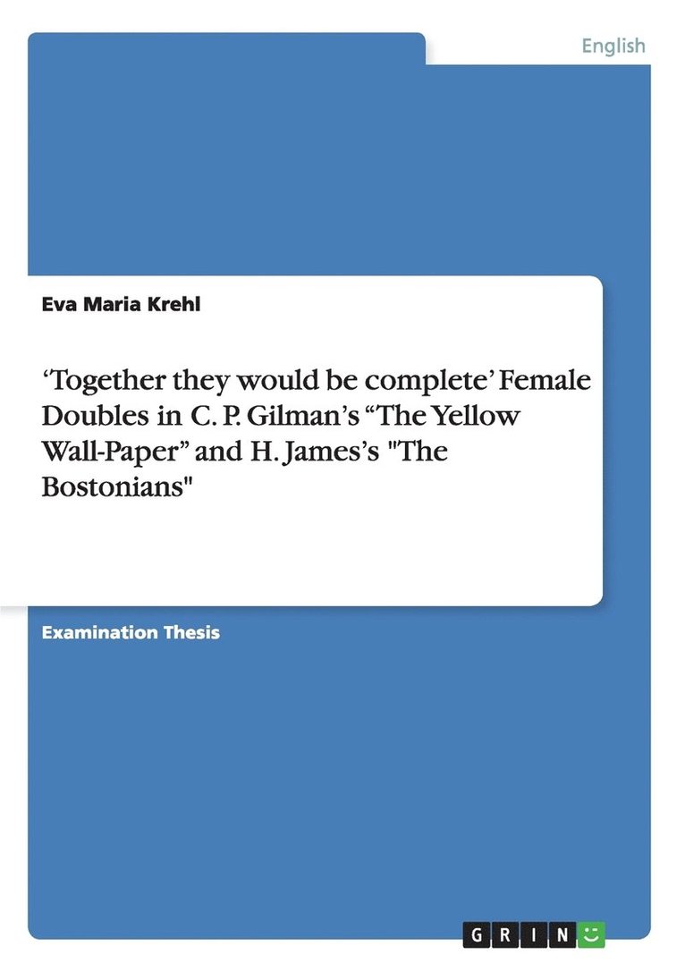 'Together they would be complete' Female Doubles in C. P. Gilman's 'The Yellow Wall-Paper' and H. James's 'The Bostonians' 1