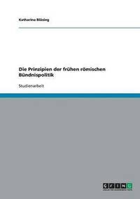 bokomslag Die Prinzipien der frhen rmischen Bndnispolitik