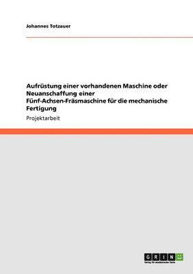 bokomslag Aufrstung einer vorhandenen Maschine oder Neuanschaffung einer Fnf-Achsen-Frsmaschine fr die mechanische Fertigung